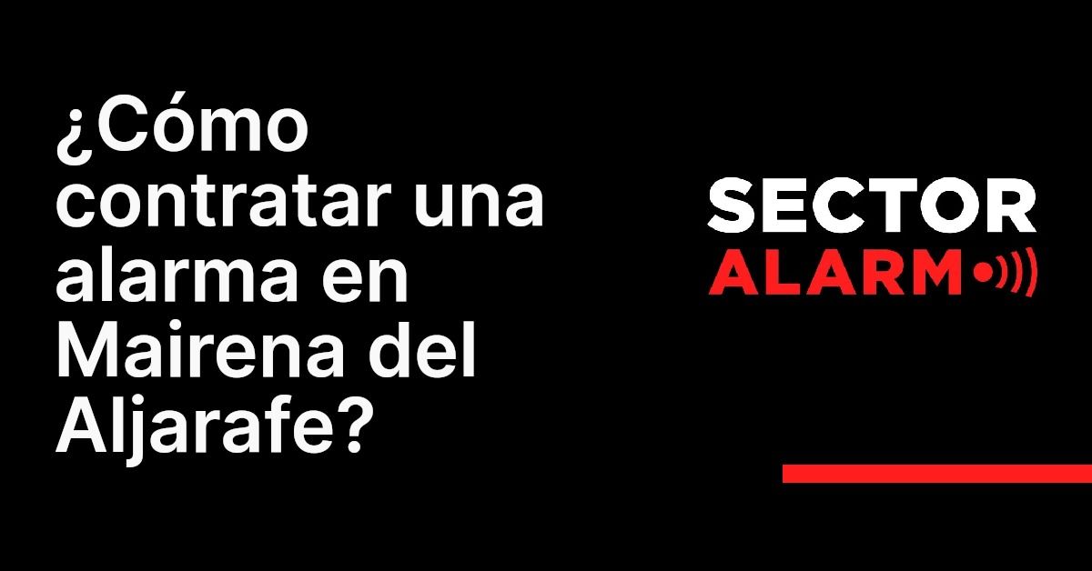 ¿Cómo contratar una alarma en Mairena del Aljarafe?